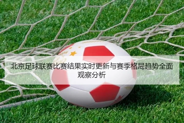 北京足球联赛比赛结果实时更新与赛季格局趋势全面观察分析