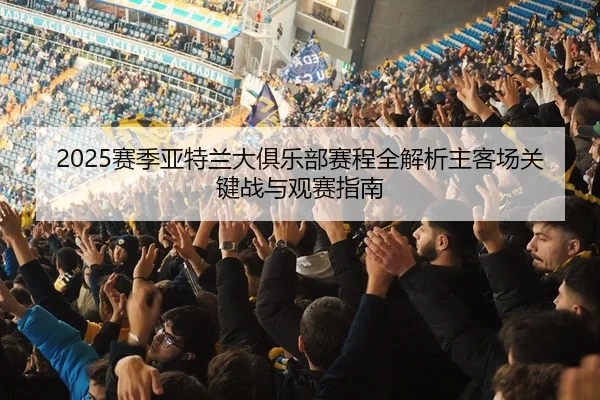 2025赛季亚特兰大俱乐部赛程全解析主客场关键战与观赛指南
