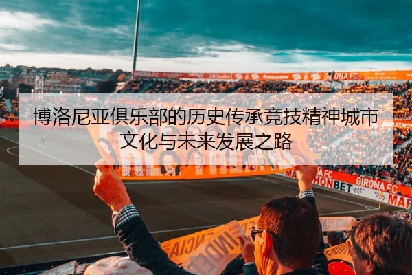 博洛尼亚俱乐部的历史传承竞技精神城市文化与未来发展之路