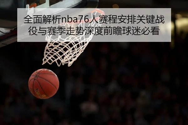 全面解析nba76人赛程安排关键战役与赛季走势深度前瞻球迷必看