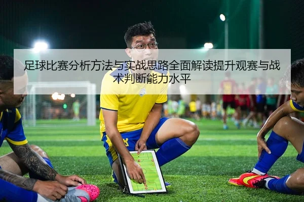 足球比赛分析方法与实战思路全面解读提升观赛与战术判断能力水平